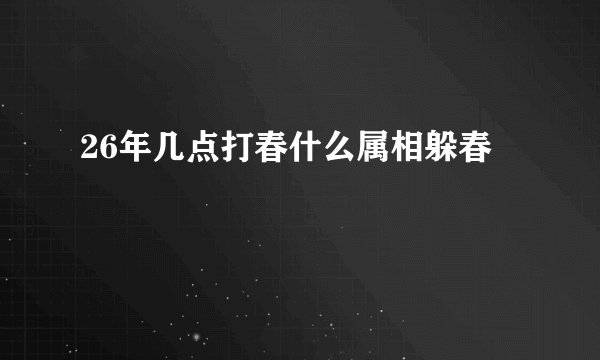 26年几点打春什么属相躲春