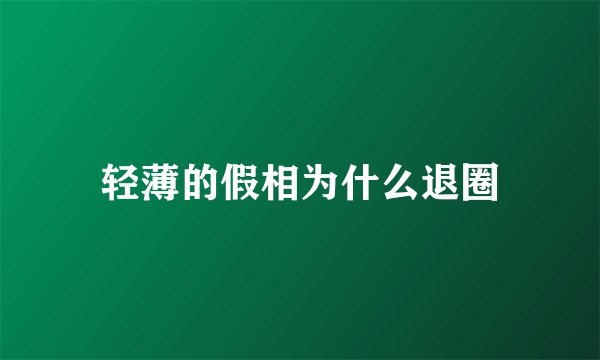 轻薄的假相为什么退圈