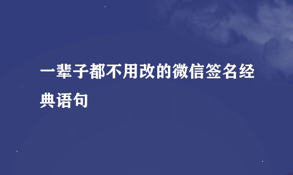 一辈子都不用改的微信签名经典语句