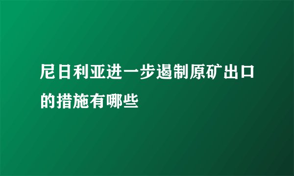 尼日利亚进一步遏制原矿出口的措施有哪些