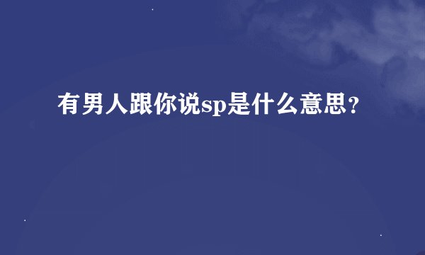 有男人跟你说sp是什么意思？