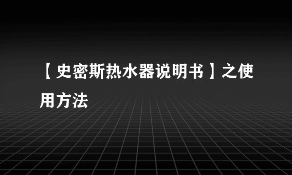 【史密斯热水器说明书】之使用方法