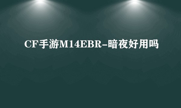 CF手游M14EBR-暗夜好用吗