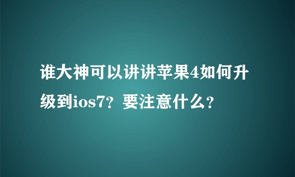 谁大神可以讲讲苹果4如何升级到ios7？要注意什么？