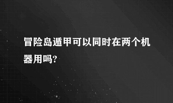 冒险岛遁甲可以同时在两个机器用吗?