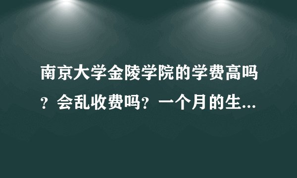南京大学金陵学院的学费高吗？会乱收费吗？一个月的生活费大约是多少？它不是贵族学校吧？