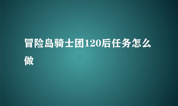 冒险岛骑士团120后任务怎么做