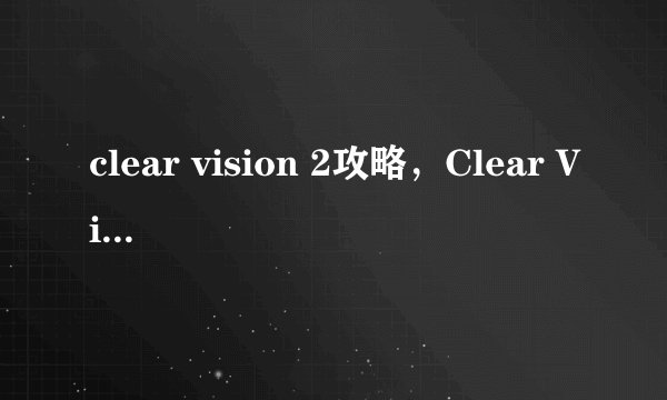 clear vision 2攻略，Clear Vision 2游戏攻略分享