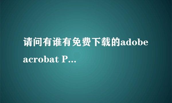 请问有谁有免费下载的adobe acrobat Professional 9.0破解版吗/