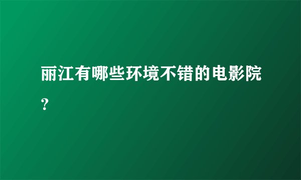 丽江有哪些环境不错的电影院？