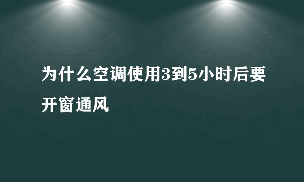 为什么空调使用3到5小时后要开窗通风