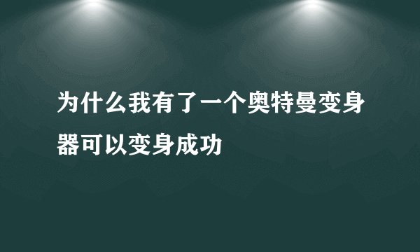 为什么我有了一个奥特曼变身器可以变身成功