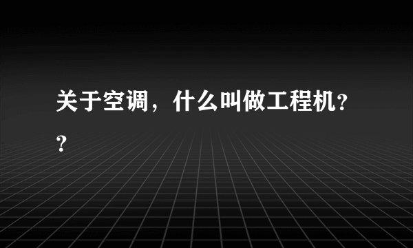 关于空调，什么叫做工程机？？