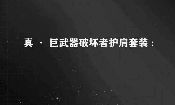 真 · 巨武器破坏者护肩套装 :