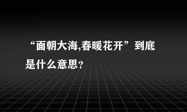 “面朝大海,春暖花开”到底是什么意思?