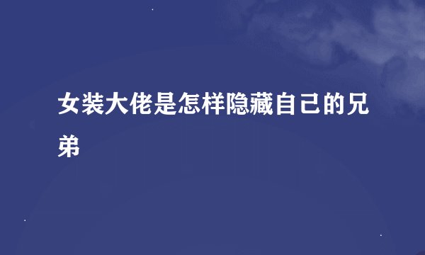 女装大佬是怎样隐藏自己的兄弟