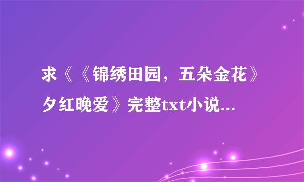 求《《锦绣田园，五朵金花》夕红晚爱》完整txt小说百度网盘下载链接