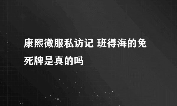 康熙微服私访记 班得海的免死牌是真的吗