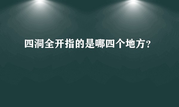 四洞全开指的是哪四个地方?