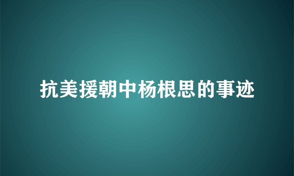 抗美援朝中杨根思的事迹