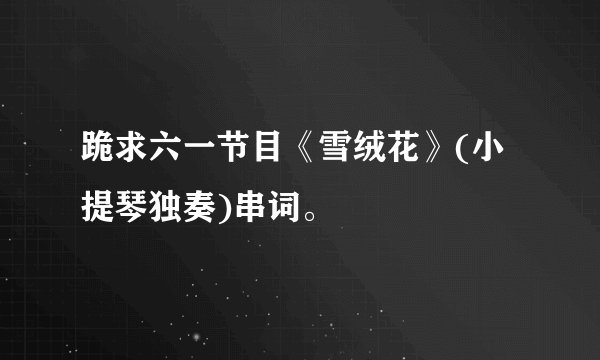 跪求六一节目《雪绒花》(小提琴独奏)串词。
