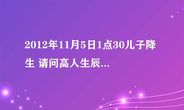 2012年11月5日1点30儿子降生 请问高人生辰八字如何 谢谢