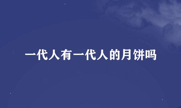 一代人有一代人的月饼吗