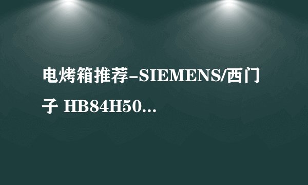 电烤箱推荐-SIEMENS/西门子 HB84H500W 嵌入式微波烤箱