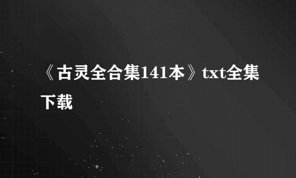 《古灵全合集141本》txt全集下载