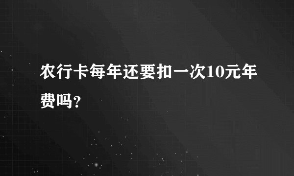 农行卡每年还要扣一次10元年费吗？