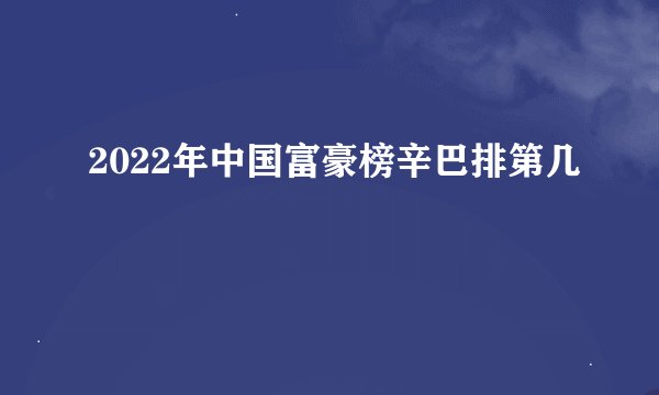 2022年中国富豪榜辛巴排第几