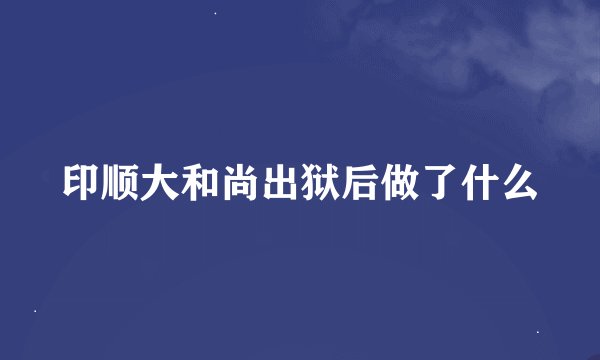 印顺大和尚出狱后做了什么