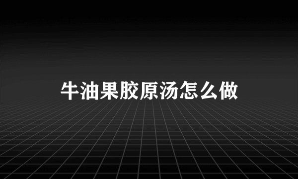牛油果胶原汤怎么做