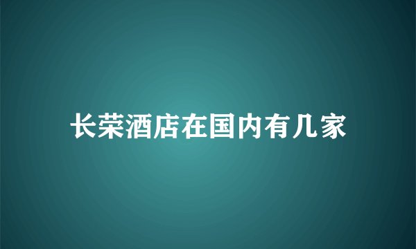 长荣酒店在国内有几家