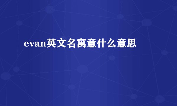 evan英文名寓意什么意思