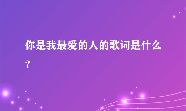 你是我最爱的人的歌词是什么？