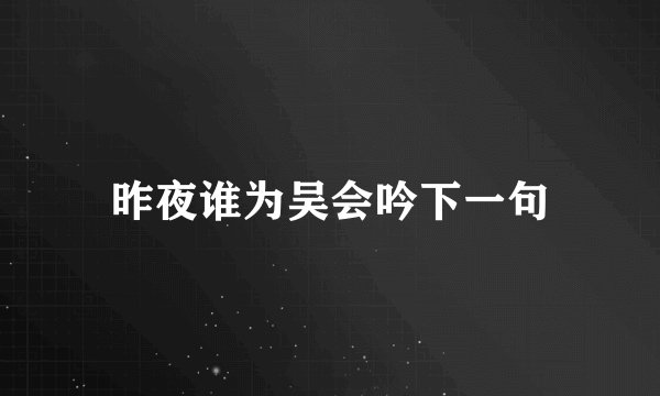 昨夜谁为吴会吟下一句