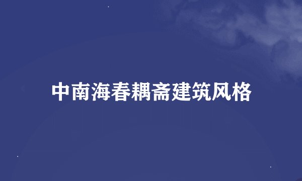 中南海春耦斋建筑风格