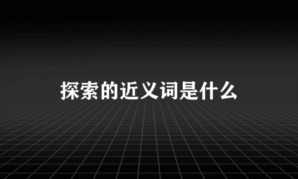 探索的近义词是什么