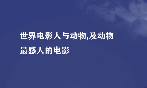 世界电影人与动物,及动物冋最感人的电影