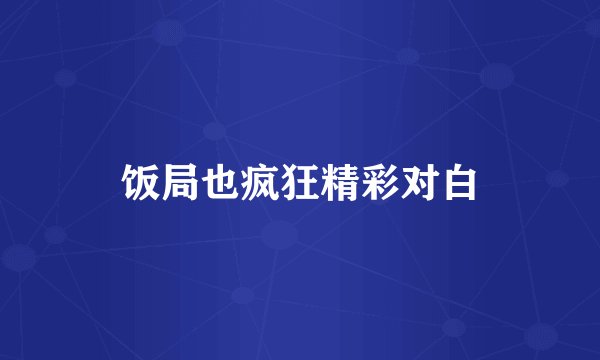 饭局也疯狂精彩对白