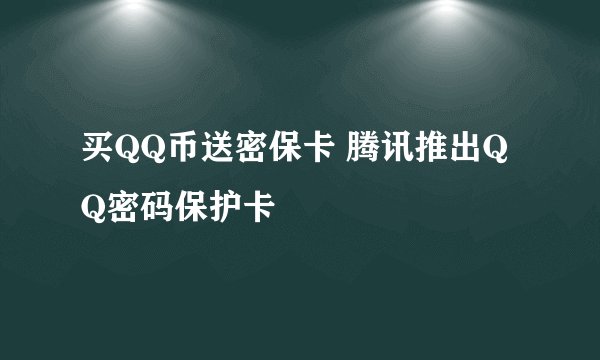 买QQ币送密保卡 腾讯推出QQ密码保护卡