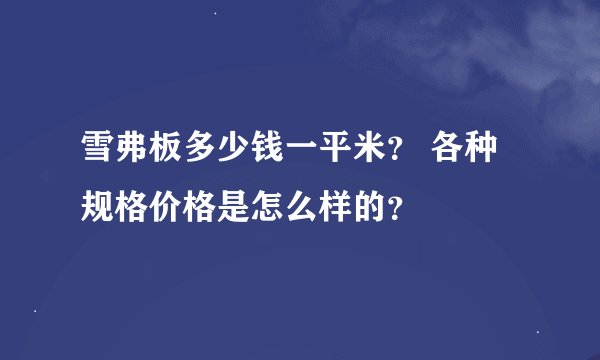 雪弗板多少钱一平米？ 各种规格价格是怎么样的？