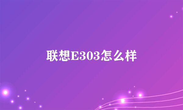 联想E303怎么样