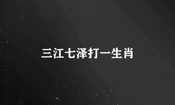 三江七泽打一生肖