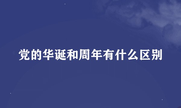 党的华诞和周年有什么区别