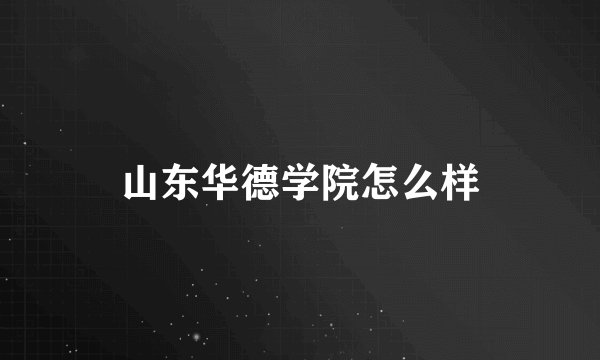 山东华德学院怎么样