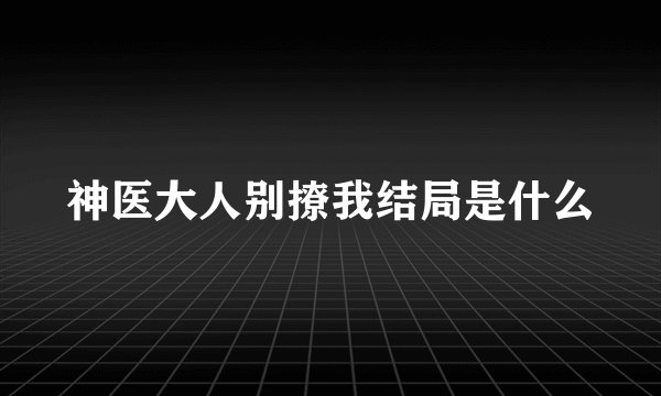 神医大人别撩我结局是什么