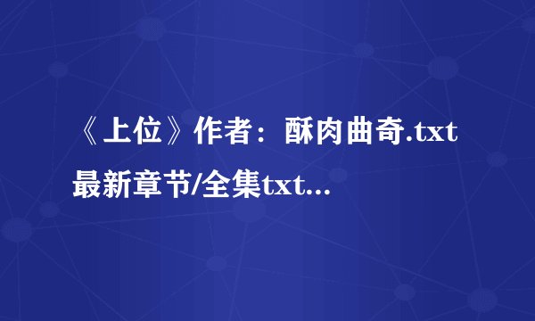 《上位》作者：酥肉曲奇.txt最新章节/全集txt免费下载