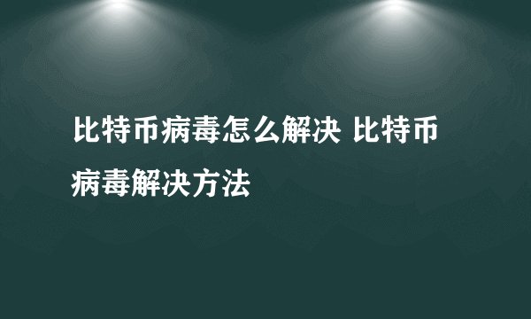 比特币病毒怎么解决 比特币病毒解决方法